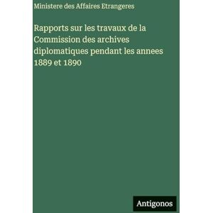 Ministere des Affaires Etrangeres Rapports sur les travaux de la Commission des archives diplomatiques pendant les annees 1889 et 1890 Ministere des Affaires Etrangeres Rapports sur les travaux de la Commission des archives diplomatiques pendant les annees 1889 et 1890