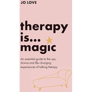 Love, Jo Therapy is... Magic: An essential guide to the ups, downs and life-changing experiences of talking therapy Love, Jo Therapy is... Magic: An essential guide to the ups, downs and life-changing experiences of talking therapy