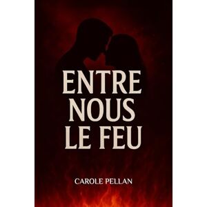 PELLAN, Carole Entre nous le feu PELLAN, Carole Entre nous le feu