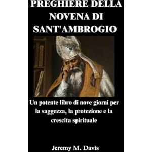 Davis, Jeremy M. PREGHIERE DELLA NOVENA DI SANT'AMBROGIO: Un potente libro di nove giorni per la saggezza, la protezione e la crescita spirituale Davis, Jeremy M. PREGHIERE DELLA NOVENA DI SANT'AMBROGIO: Un potente libro di nove giorni per la saggezza, la protezione e la crescita spirituale