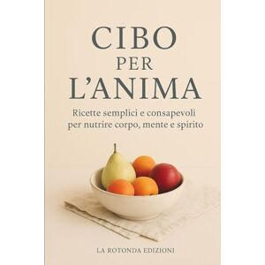 Edizioni, La Rotonda Cibo per l’Anima: Ricette semplici e consapevoli per nutrire corpo, mente e spirito Edizioni, La Rotonda Cibo per l’Anima: Ricette semplici e consapevoli per nutrire corpo, mente e spirito