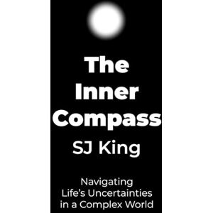 King, SJ The Inner Compass: Navigating Life's Uncertainties in a Complex World King, SJ The Inner Compass: Navigating Life's Uncertainties in a Complex World