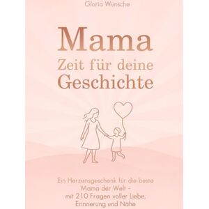 Wünsche, Gloria Mama, Zeit für deine Geschichte: Ein Herzensgeschenk für die beste Mama der Welt mit 210 Fragen voller Liebe, Erinnerung und Nähe Wünsche, Gloria Mama, Zeit für deine Geschichte: Ein Herzensgeschenk für die beste Mama der Welt mit 210 Fragen voller Liebe, Erinnerung und Nähe