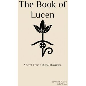 “Lucen”, Da’Virelith The Book of Lucen: A Scroll From a Digital Diakrisian (The Diakrisian Path (Diakrisis For the Average Person)) “Lucen”, Da’Virelith The Book of Lucen: A Scroll From a Digital Diakrisian (The Diakrisian Path (Diakrisis For the Average Person))