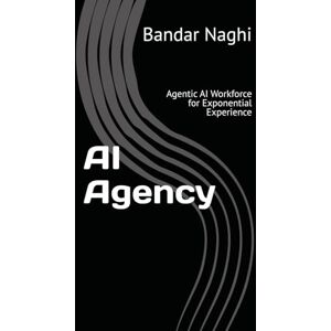 Naghi, Bandar AI Agency: Agentic AI Workforce for Exponential Experience (The AI Imperative) Naghi, Bandar AI Agency: Agentic AI Workforce for Exponential Experience (The AI Imperative)
