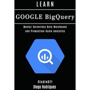 Rodrigues, Diego LEARN GOOGLE BIGQUERY: Master Serverless Data Warehouse and Production-Scale Analytics (Data Extreme USA) Rodrigues, Diego LEARN GOOGLE BIGQUERY: Master Serverless Data Warehouse and Production-Scale Analytics (Data Extreme USA)