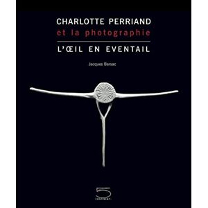 Barsac, Jacques Charlotte Perriand et la Photographie: L'Oeil en éventail Barsac, Jacques Charlotte Perriand et la Photographie: L'Oeil en éventail