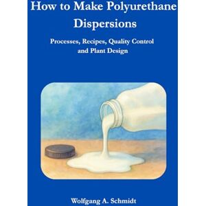Schmidt, Wolfgang August How to Make Polyurethane Dispersions: Processes, Recipes, Quality Control and Plant Design Schmidt, Wolfgang August How to Make Polyurethane Dispersions: Processes, Recipes, Quality Control and Plant Design
