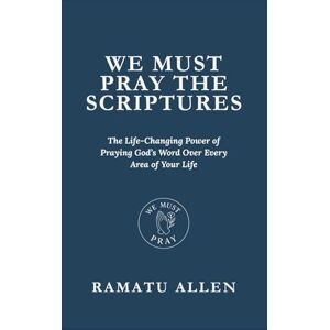 ALLEN, RAMATU WE MUST PRAY THE SCRIPTURES: The Life-Changing Power of Praying God’s Word Over Every Area of Your Life ALLEN, RAMATU WE MUST PRAY THE SCRIPTURES: The Life-Changing Power of Praying God’s Word Over Every Area of Your Life