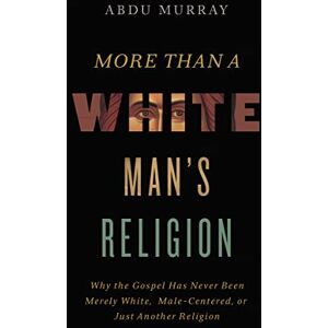 Murray, Abdu MORE THAN WHITE MANS REL ITPE: Why the Gospel Has Never Been Merely White, Male-Centered, or Just Another Religion Murray, Abdu MORE THAN WHITE MANS REL ITPE: Why the Gospel Has Never Been Merely White, Male-Centered, or Just Another Religion