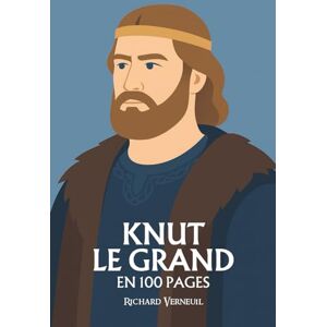 Verneuil, Richard Knut le Grand : ses plus grands exploits en 100 pages: Le roi du Nord qui rêva d’un empire des mers et sut unir la foi et la conquête. Verneuil, Richard Knut le Grand : ses plus grands exploits en 100 pages: Le roi du Nord qui rêva d’un empire des mers et sut unir la foi et la conquête.