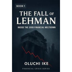 Ike, Oluchi The Fall of Lehman: Inside the 2008 Financial Meltdown (Financial Crisis Series) Ike, Oluchi The Fall of Lehman: Inside the 2008 Financial Meltdown (Financial Crisis Series)