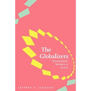 Jackson The Globalizers: Development Workers in Action (Johns Hopkins Studies in Globalization) Jackson The Globalizers: Development Workers in Action (Johns Hopkins Studies in Globalization)