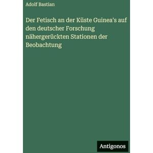 Bastian, Adolf Der Fetisch an der Küste Guinea's auf den deutscher Forschung nähergerückten Stationen der Beobachtung Bastian, Adolf Der Fetisch an der Küste Guinea's auf den deutscher Forschung nähergerückten Stationen der Beobachtung