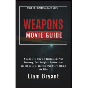 Bryant, Liam WEAPONS MOVIE GUIDE: A Complete Viewing Companion: Plot Summary, Cast Insights, Behind-the-Scenes Details, and the True Story Behind the Film (Film Explorer Series) Bryant, Liam WEAPONS MOVIE GUIDE: A Complete Viewing Companion: Plot Summary, Cast Insights, Behind-the-Scenes Details, and the True Story Behind the Film (Film Explorer Series)