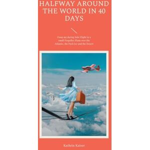 Kaiser Halfway Around the World in 40 Days: From My Daring Solo Flight in a S Kaiser Halfway Around the World in 40 Days: From My Daring Solo Flight in a S