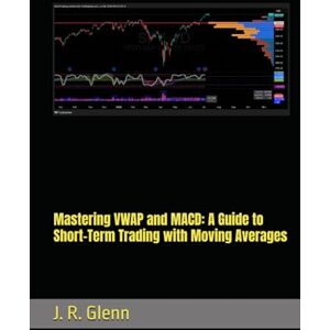 Glenn, J. R. Mastering VWAP and MACD: A Guide to Short-Term Trading with Moving Averages Glenn, J. R. Mastering VWAP and MACD: A Guide to Short-Term Trading with Moving Averages