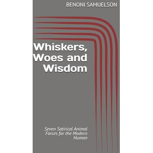 Samuelson, Benoni Whiskers, Woes And Wisdom: Seven Satirical Animal Farces for the Modern Human Samuelson, Benoni Whiskers, Woes And Wisdom: Seven Satirical Animal Farces for the Modern Human