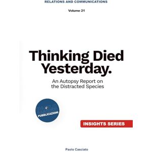 Casciato, Paolo Thinking Died Yesterday. An Autopsy Report on the Distracted Species (Relazioni e Comunicazione) Casciato, Paolo Thinking Died Yesterday. An Autopsy Report on the Distracted Species (Relazioni e Comunicazione)