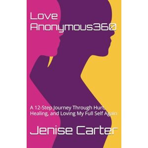 Carter, Jenise Love Anonymous360: A 12-Step Journey Through Hurt, Healing, and Loving My Full Self Again (LoveUr360) Carter, Jenise Love Anonymous360: A 12-Step Journey Through Hurt, Healing, and Loving My Full Self Again (LoveUr360)