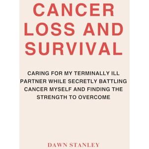 Stanley CANCER LOSS AND SURVIVAL: CARING FOR MY TERMINALLY ILL PARTNER WHILE SECRETLY BATTLING CANCER MYSELF AND FINDING THE STRENGTH TO OVERCOME Stanley CANCER LOSS AND SURVIVAL: CARING FOR MY TERMINALLY ILL PARTNER WHILE SECRETLY BATTLING CANCER MYSELF AND FINDING THE STRENGTH TO OVERCOME