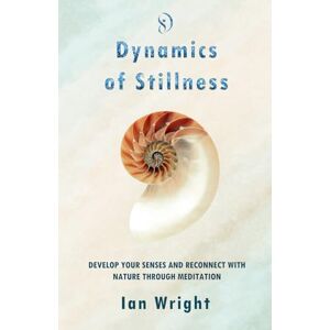 Wright, Ian DYNAMICS OF STILLNESS: Develop Your Senses And Reconnect With Nature Through Meditation Wright, Ian DYNAMICS OF STILLNESS: Develop Your Senses And Reconnect With Nature Through Meditation