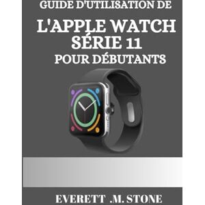 .M. STONE, EVERETT GUIDE D'UTILISATION DE L'APPLE WATCH SÉRIE 11 POUR DÉBUTANTS: Un Manuel Détaillé Étape Par Étape Pour Des Conseils Essentiels, Le Suivi De La Santé, La Connectivité 5g Et Des Fonctionnalités Pro Pour .M. STONE, EVERETT GUIDE D'UTILISATION DE L'APPLE WATCH SÉRIE 11 POUR DÉBUTANTS: Un Manuel Détaillé Étape Par Étape Pour Des Conseils Essentiels, Le Suivi De La Santé, La Connectivité 5g Et Des Fonctionnalités Pro Pour