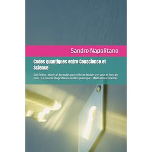 Napolitano, Sandro Codes quantiques entre Conscience et Science: Sofi Etidea : rituels et formules pour réécrire l'univers en vous et hors de vous Le pouvoir d'agir ... Croissance intérieure, Évolution spirituelle) Napolitano, Sandro Codes quantiques entre Conscience et Science: Sofi Etidea : rituels et formules pour réécrire l'univers en vous et hors de vous Le pouvoir d'agir ... Croissance intérieure, Évolution spirituelle)