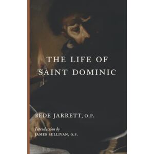 Jarrett O.P., Bede The Life of Saint Dominic Jarrett O.P., Bede The Life of Saint Dominic
