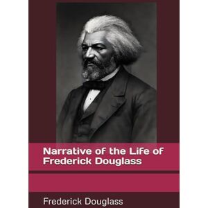 Frederick Douglass Narrative of the Life of Frederick Douglass Narrative of the Life of