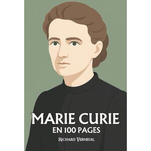Verneuil, Richard Marie Curie : ses plus grands exploits en 100 pages: La chercheuse de l’invisible qui fait de la rigueur une lumière et du travail une foi. Verneuil, Richard Marie Curie : ses plus grands exploits en 100 pages: La chercheuse de l’invisible qui fait de la rigueur une lumière et du travail une foi.