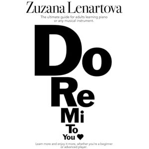 Lenartova, Zuzana Do Re Mi To You: The ultimate guide for adults learning the piano or any musical instrument. Easy steps for breaking down the barriers. Lenartova, Zuzana Do Re Mi To You: The ultimate guide for adults learning the piano or any musical instrument. Easy steps for breaking down the barriers.