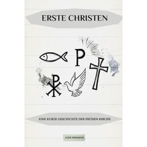 Irenaeus, Jude Erste Christen: Eine kurze Geschichte der frühen Kirche (Die Serie der Frühen Kirche) Irenaeus, Jude Erste Christen: Eine kurze Geschichte der frühen Kirche (Die Serie der Frühen Kirche)