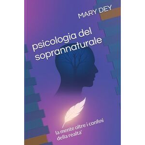 DEY, MARY psicologia del soprannaturale: la mente oltre i confini della realta' DEY, MARY psicologia del soprannaturale: la mente oltre i confini della realta'