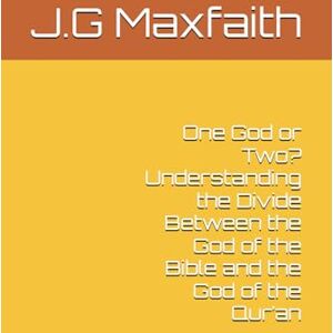Maxfaith, J.G One God or Two? Understanding the Divide Between the God of the Bible and the God of the Qur’an Maxfaith, J.G One God or Two? Understanding the Divide Between the God of the Bible and the God of the Qur’an