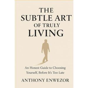 Enwezor, Anthony The Subtle Art of Truly Living: An Honest Guide to Choosing Yourself, Before It’s Too Late Enwezor, Anthony The Subtle Art of Truly Living: An Honest Guide to Choosing Yourself, Before It’s Too Late