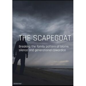 Rager, Shane THE SCAPEGOAT: Breaking the Family Pattern of Blame, Silence & Generational Cowardice Rager, Shane THE SCAPEGOAT: Breaking the Family Pattern of Blame, Silence & Generational Cowardice