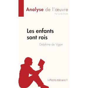 Lhoste, Lucile Les enfants sont rois de Delphine de Vigan (Analyse de l'œuvre): Résumé complet et analyse détaillée de l'oeuvre (Fiche de lecture) Lhoste, Lucile Les enfants sont rois de Delphine de Vigan (Analyse de l'œuvre): Résumé complet et analyse détaillée de l'oeuvre (Fiche de lecture)