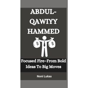 Lukas, Noni ABDUL-QAWIYY HAMMED: Focused Fire–From Bold Ideas To Big Moves Lukas, Noni ABDUL-QAWIYY HAMMED: Focused Fire–From Bold Ideas To Big Moves