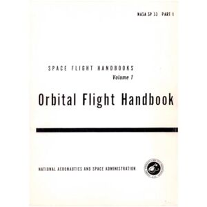 NATIONAL AERONAUTICS AND SPACE ADMINISTRATION Orbital Flight Handbook: SPACE FLIGHT HANDBOOKS, Volume 1, NASA SP 33 PART 1, 1963 NATIONAL AERONAUTICS AND SPACE ADMINISTRATION Orbital Flight Handbook: SPACE FLIGHT HANDBOOKS, Volume 1, NASA SP 33 PART 1, 1963