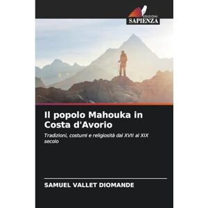 DIOMANDE, Samuel Vallet Il popolo Mahouka in Costa d'Avorio: Tradizioni, costumi e religiosità dal XVII al XIX secolo DIOMANDE, Samuel Vallet Il popolo Mahouka in Costa d'Avorio: Tradizioni, costumi e religiosità dal XVII al XIX secolo