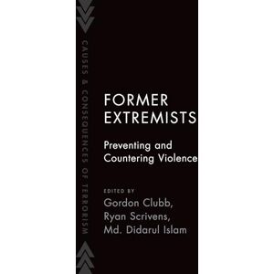 Former Extremists: Preventing and Countering Violence (Causes and Consequences of Terrorism) Former Extremists: Preventing and Countering Violence (Causes and Consequences of Terrorism)