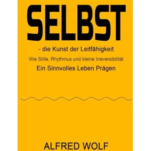 WOLF, ALFRED SELBST – Die Kunst der Leitfähigkeit: Wie Stille, Rhythmus und kleine Irreversibilität ein sinnvolles Leben prägen (SELF – the art of conductivity) WOLF, ALFRED SELBST – Die Kunst der Leitfähigkeit: Wie Stille, Rhythmus und kleine Irreversibilität ein sinnvolles Leben prägen (SELF – the art of conductivity)