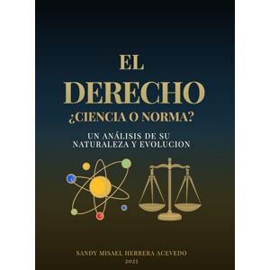 Herrera Acevedo, Sandy Misael EL DERECHO: ¿CIENCIA O NORMA?: Un análisis de su Naturaleza y Evolución Herrera Acevedo, Sandy Misael EL DERECHO: ¿CIENCIA O NORMA?: Un análisis de su Naturaleza y Evolución