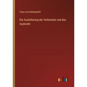 Holtzendorff, Franz von Die Auslieferung der Verbrecher und das Asylrecht Holtzendorff, Franz von Die Auslieferung der Verbrecher und das Asylrecht