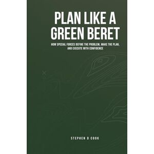 Cook, Stephen D Plan Like a Green Beret: How Special Forces Define the Problem, Make the Plan, and Execute with Confidence Cook, Stephen D Plan Like a Green Beret: How Special Forces Define the Problem, Make the Plan, and Execute with Confidence