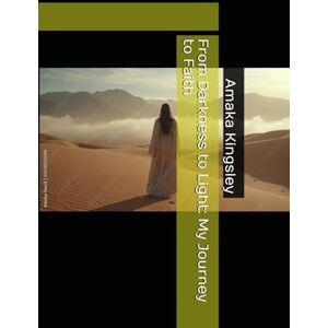 Kingsley, Amaka From Darkness to Light: My Journey to Faith (The making of a Prophetic Prayer Warrior) Kingsley, Amaka From Darkness to Light: My Journey to Faith (The making of a Prophetic Prayer Warrior)