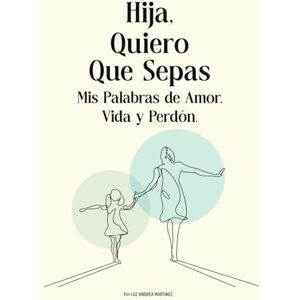 Martinez, Luz Andrea Hija, Quiero Que Sepas: Mis Palabras de Amor, Vida y Perdón Martinez, Luz Andrea Hija, Quiero Que Sepas: Mis Palabras de Amor, Vida y Perdón