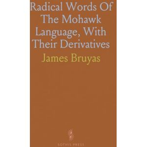 James, Bruyas Radical Words Of The Mohawk Language, With Their Derivatives James, Bruyas Radical Words Of The Mohawk Language, With Their Derivatives