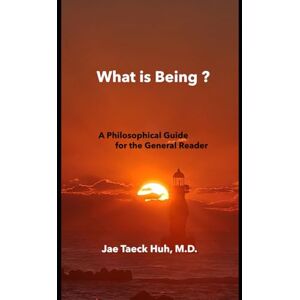 HUH M.D., JAE TAECK What is Being?: A Philosophical Guide for General Reader HUH M.D., JAE TAECK What is Being?: A Philosophical Guide for General Reader